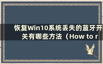 恢复Win10系统丢失的蓝牙开关有哪些方法（How to recovery the loss of bluetooth switch in Win10 system）